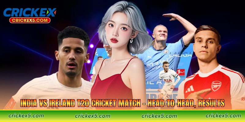 India vs Ireland T20 Cricket Match – Head-to-Head, Results 